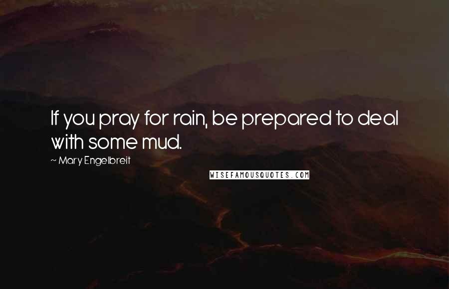 Mary Engelbreit Quotes: If you pray for rain, be prepared to deal with some mud.