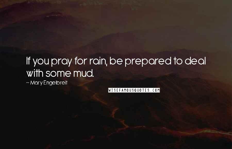 Mary Engelbreit Quotes: If you pray for rain, be prepared to deal with some mud.