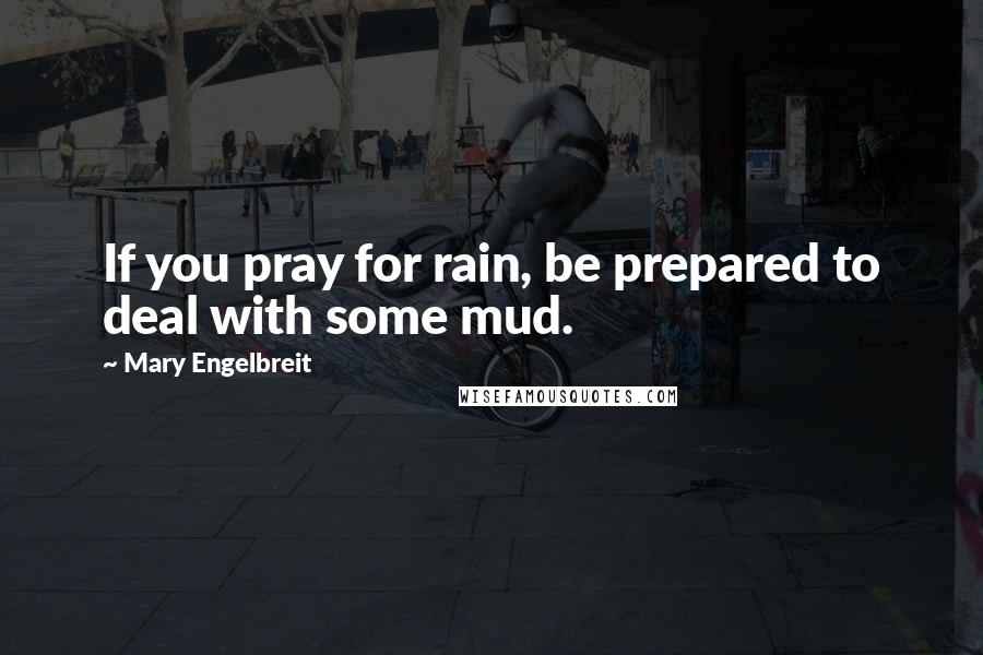 Mary Engelbreit Quotes: If you pray for rain, be prepared to deal with some mud.