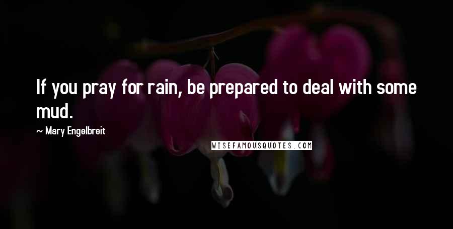 Mary Engelbreit Quotes: If you pray for rain, be prepared to deal with some mud.