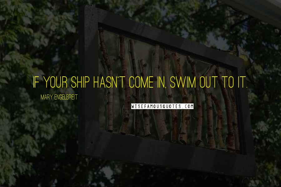 Mary Engelbreit Quotes: If your ship hasn't come in, swim out to it.