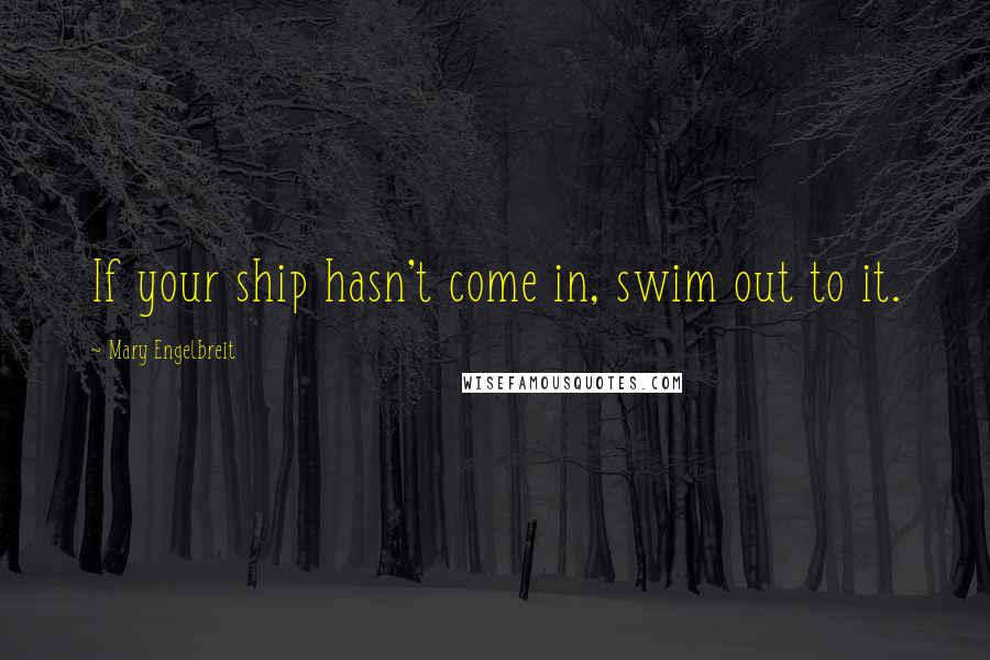 Mary Engelbreit Quotes: If your ship hasn't come in, swim out to it.