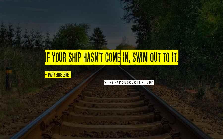 Mary Engelbreit Quotes: If your ship hasn't come in, swim out to it.