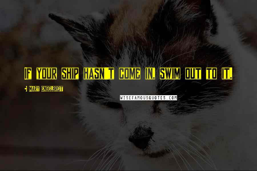 Mary Engelbreit Quotes: If your ship hasn't come in, swim out to it.