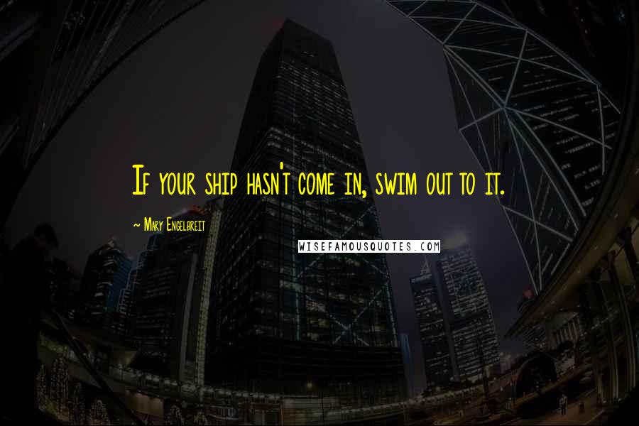Mary Engelbreit Quotes: If your ship hasn't come in, swim out to it.