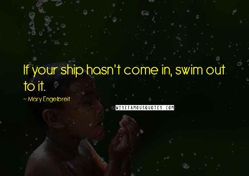 Mary Engelbreit Quotes: If your ship hasn't come in, swim out to it.