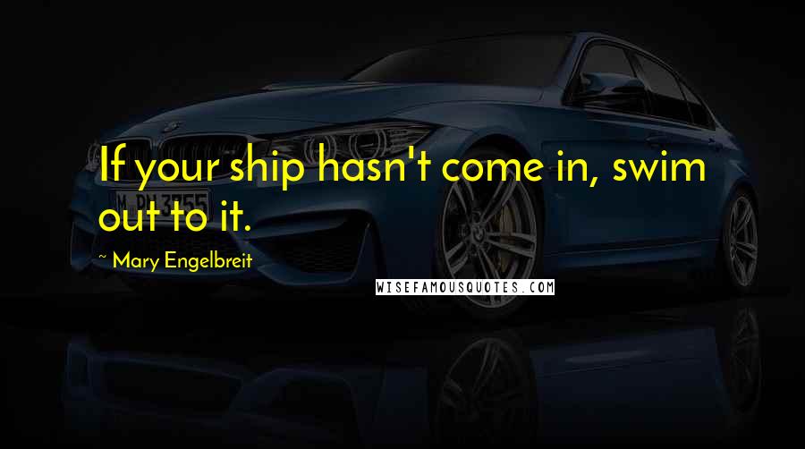Mary Engelbreit Quotes: If your ship hasn't come in, swim out to it.