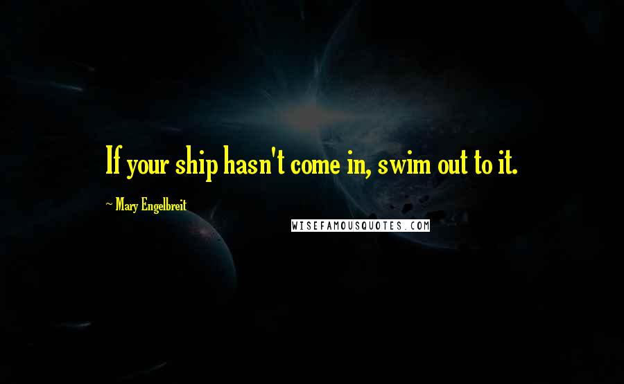 Mary Engelbreit Quotes: If your ship hasn't come in, swim out to it.