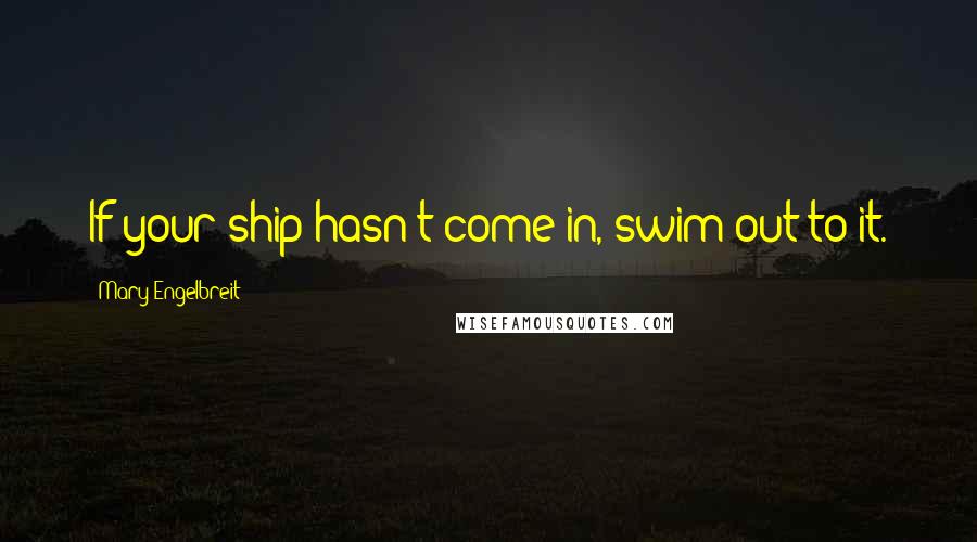 Mary Engelbreit Quotes: If your ship hasn't come in, swim out to it.