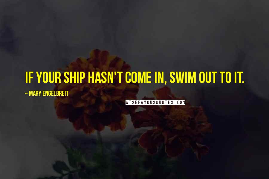 Mary Engelbreit Quotes: If your ship hasn't come in, swim out to it.