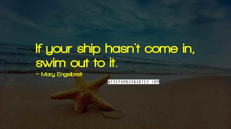 Mary Engelbreit Quotes: If your ship hasn't come in, swim out to it.