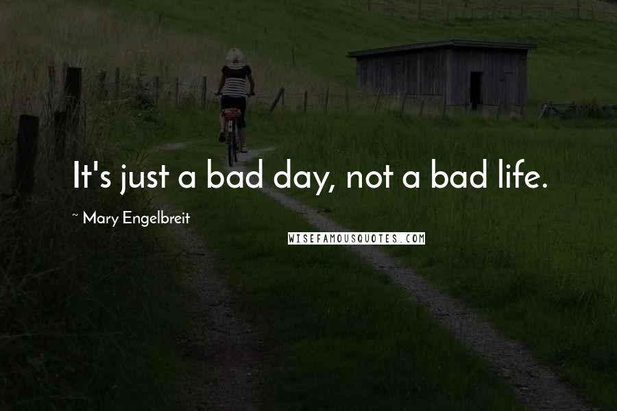 Mary Engelbreit Quotes: It's just a bad day, not a bad life.