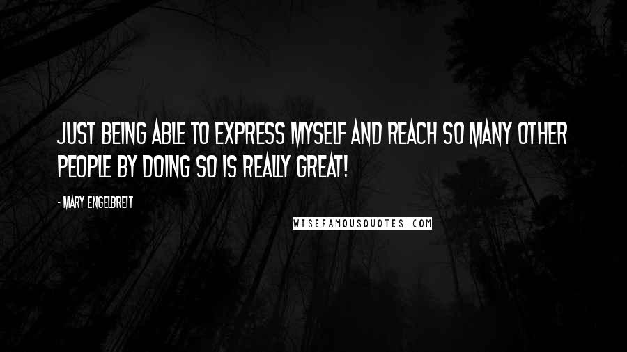 Mary Engelbreit Quotes: Just being able to express myself and reach so many other people by doing so is really great!