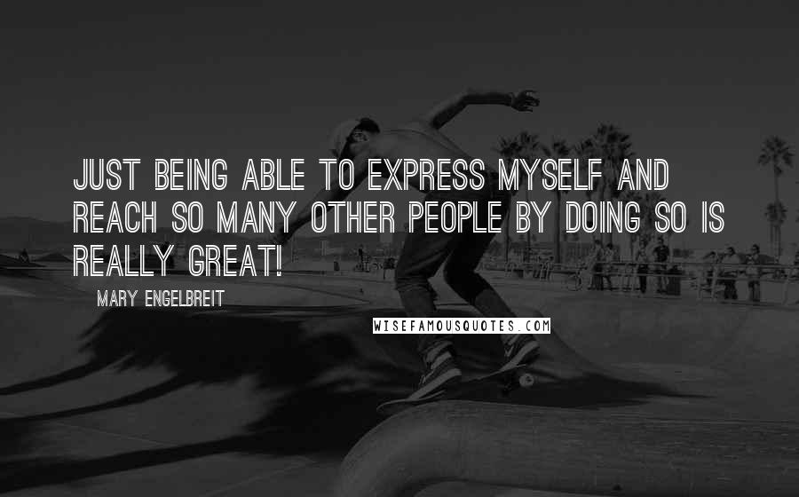 Mary Engelbreit Quotes: Just being able to express myself and reach so many other people by doing so is really great!