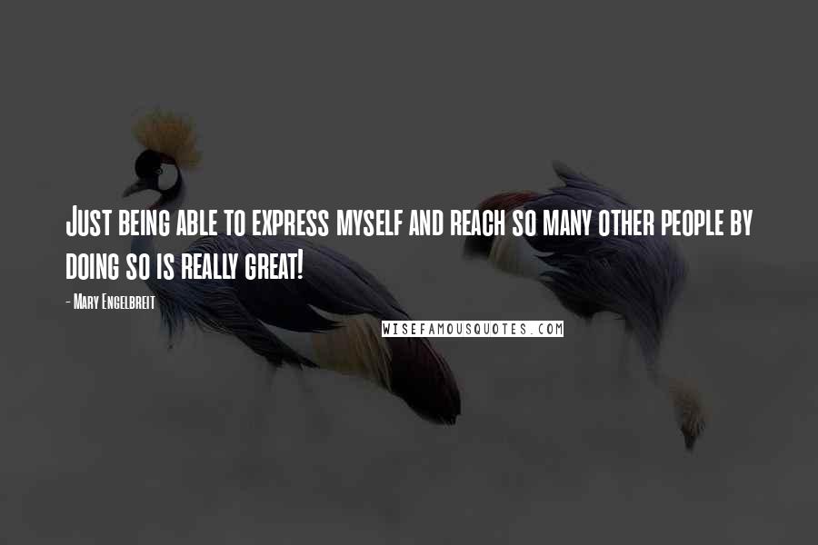 Mary Engelbreit Quotes: Just being able to express myself and reach so many other people by doing so is really great!