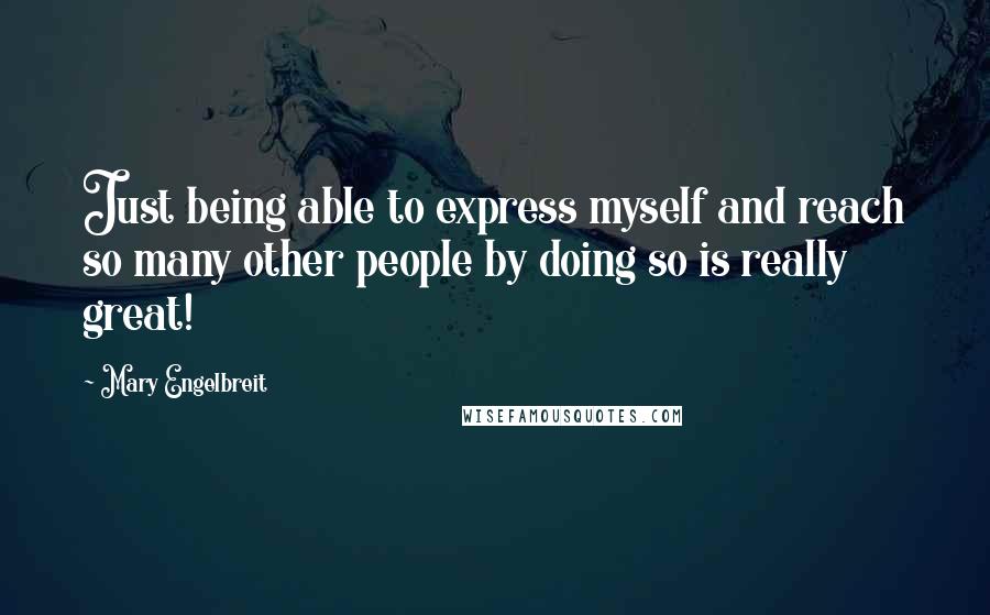 Mary Engelbreit Quotes: Just being able to express myself and reach so many other people by doing so is really great!