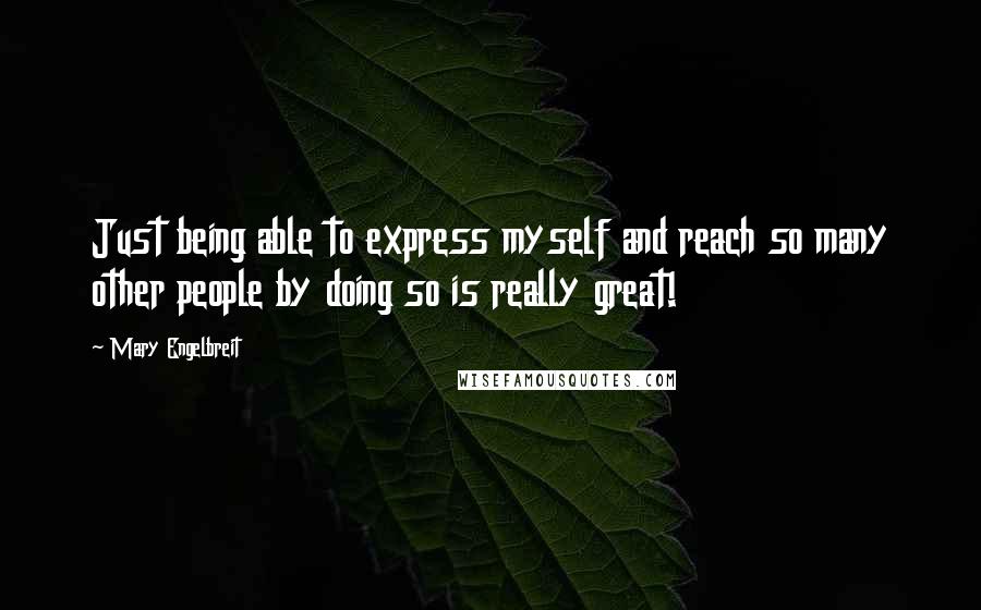 Mary Engelbreit Quotes: Just being able to express myself and reach so many other people by doing so is really great!