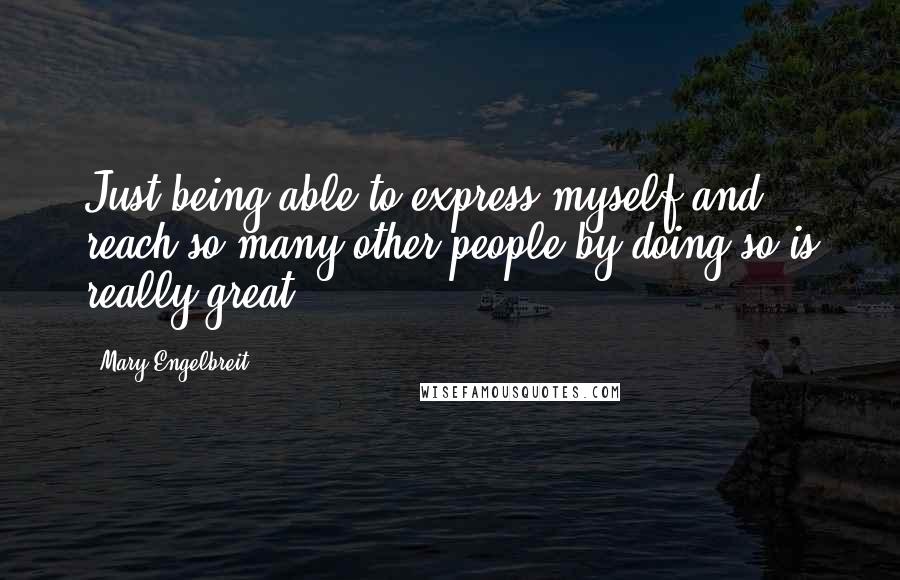 Mary Engelbreit Quotes: Just being able to express myself and reach so many other people by doing so is really great!