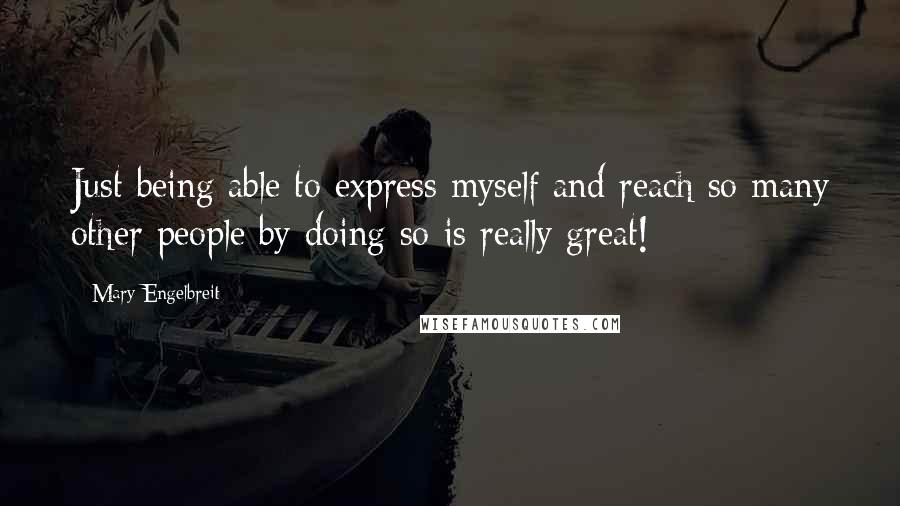 Mary Engelbreit Quotes: Just being able to express myself and reach so many other people by doing so is really great!