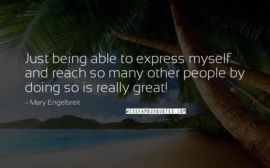 Mary Engelbreit Quotes: Just being able to express myself and reach so many other people by doing so is really great!