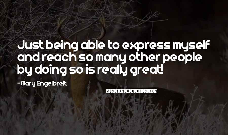 Mary Engelbreit Quotes: Just being able to express myself and reach so many other people by doing so is really great!