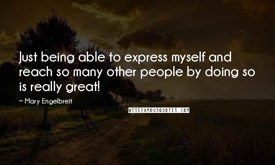 Mary Engelbreit Quotes: Just being able to express myself and reach so many other people by doing so is really great!