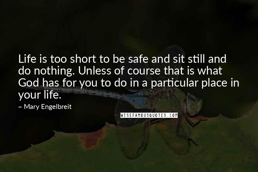 Mary Engelbreit Quotes: Life is too short to be safe and sit still and do nothing. Unless of course that is what God has for you to do in a particular place in your life.