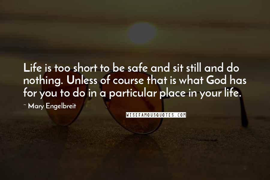 Mary Engelbreit Quotes: Life is too short to be safe and sit still and do nothing. Unless of course that is what God has for you to do in a particular place in your life.