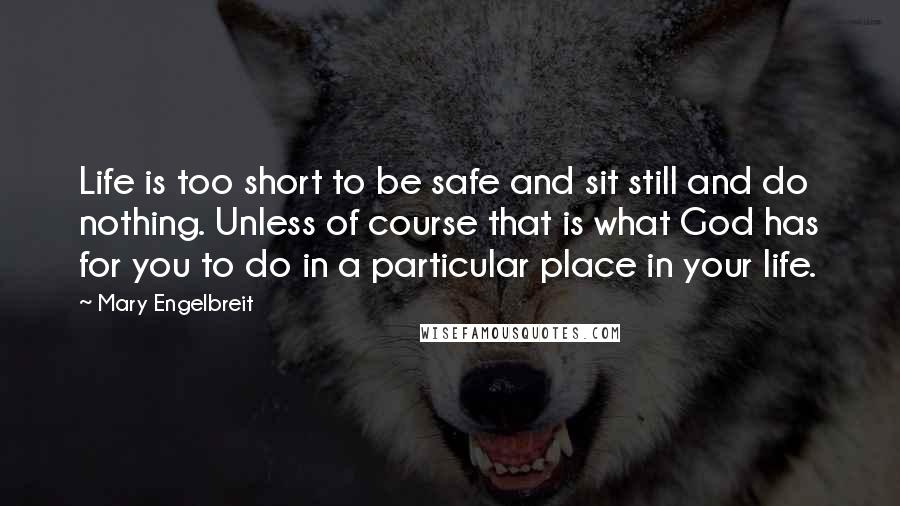 Mary Engelbreit Quotes: Life is too short to be safe and sit still and do nothing. Unless of course that is what God has for you to do in a particular place in your life.