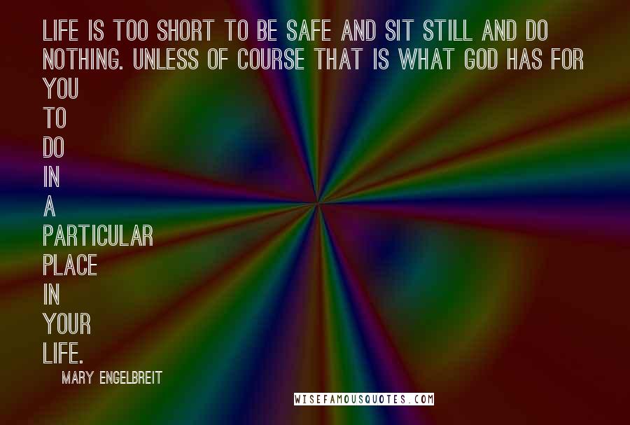 Mary Engelbreit Quotes: Life is too short to be safe and sit still and do nothing. Unless of course that is what God has for you to do in a particular place in your life.
