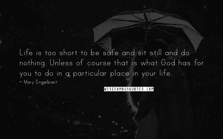 Mary Engelbreit Quotes: Life is too short to be safe and sit still and do nothing. Unless of course that is what God has for you to do in a particular place in your life.