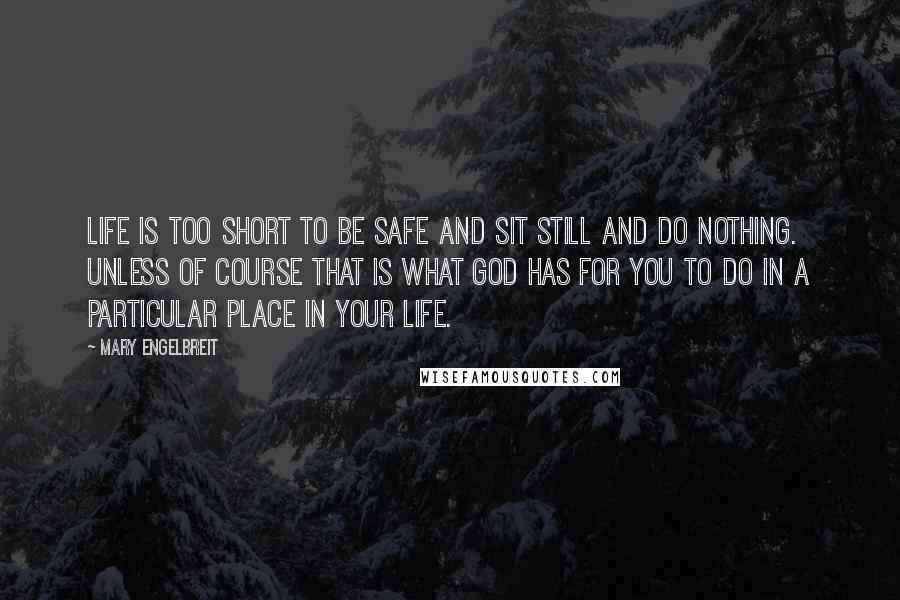 Mary Engelbreit Quotes: Life is too short to be safe and sit still and do nothing. Unless of course that is what God has for you to do in a particular place in your life.