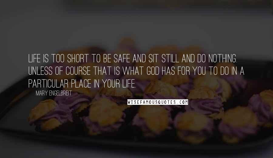 Mary Engelbreit Quotes: Life is too short to be safe and sit still and do nothing. Unless of course that is what God has for you to do in a particular place in your life.