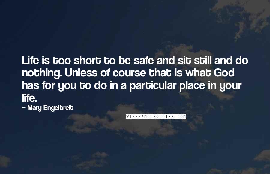 Mary Engelbreit Quotes: Life is too short to be safe and sit still and do nothing. Unless of course that is what God has for you to do in a particular place in your life.