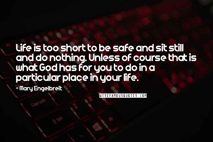 Mary Engelbreit Quotes: Life is too short to be safe and sit still and do nothing. Unless of course that is what God has for you to do in a particular place in your life.