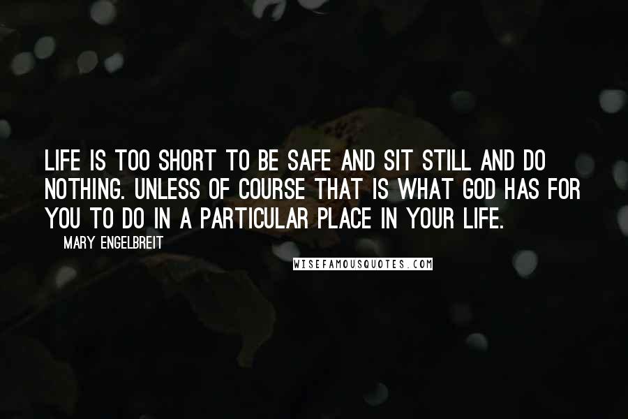 Mary Engelbreit Quotes: Life is too short to be safe and sit still and do nothing. Unless of course that is what God has for you to do in a particular place in your life.
