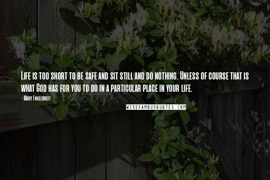 Mary Engelbreit Quotes: Life is too short to be safe and sit still and do nothing. Unless of course that is what God has for you to do in a particular place in your life.