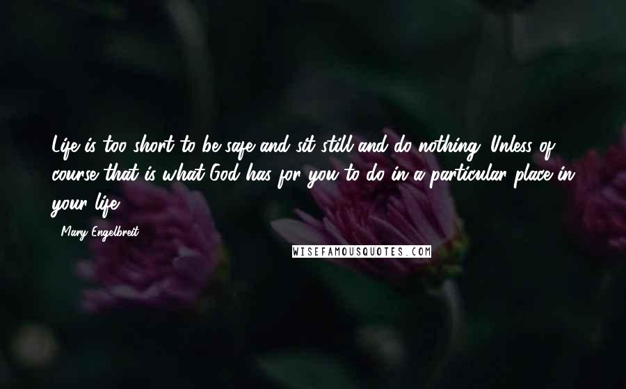 Mary Engelbreit Quotes: Life is too short to be safe and sit still and do nothing. Unless of course that is what God has for you to do in a particular place in your life.