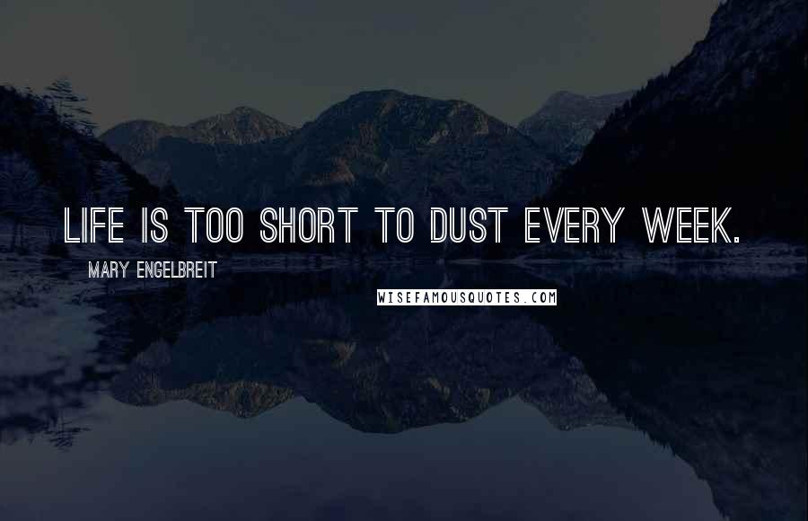 Mary Engelbreit Quotes: Life is too short to dust every week.