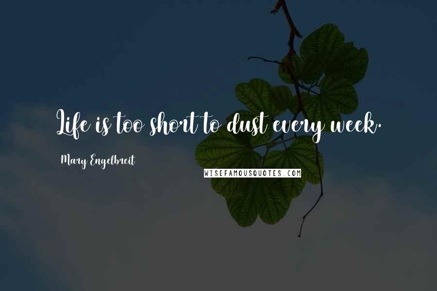 Mary Engelbreit Quotes: Life is too short to dust every week.