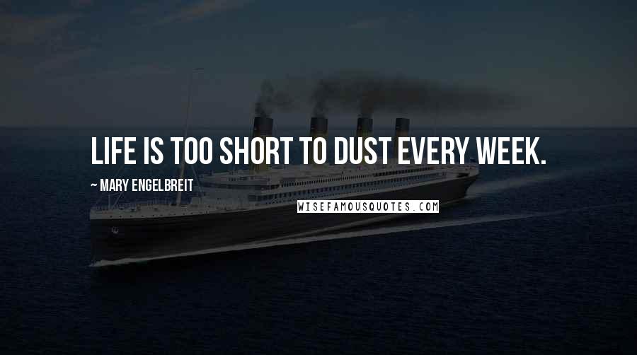 Mary Engelbreit Quotes: Life is too short to dust every week.