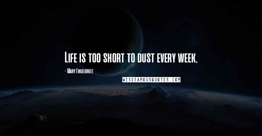 Mary Engelbreit Quotes: Life is too short to dust every week.