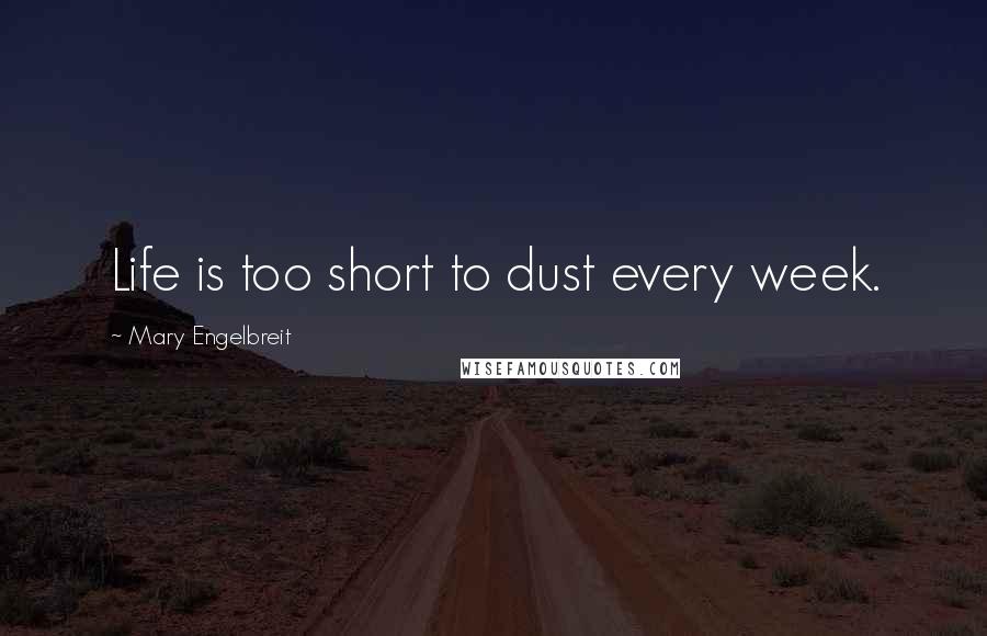 Mary Engelbreit Quotes: Life is too short to dust every week.