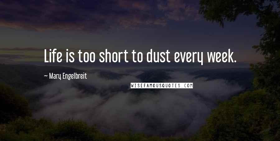 Mary Engelbreit Quotes: Life is too short to dust every week.