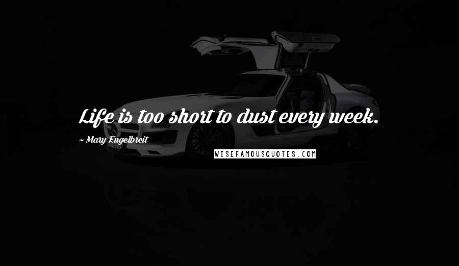 Mary Engelbreit Quotes: Life is too short to dust every week.