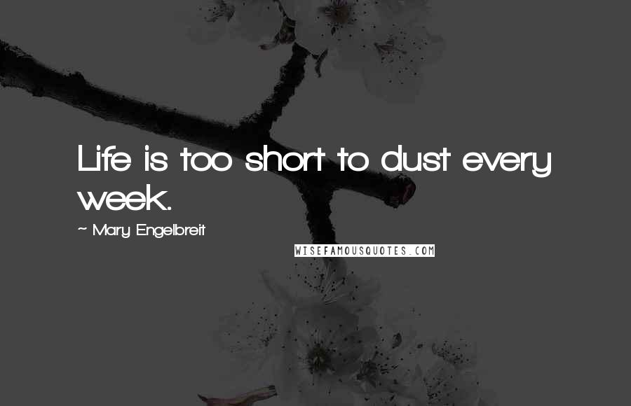 Mary Engelbreit Quotes: Life is too short to dust every week.