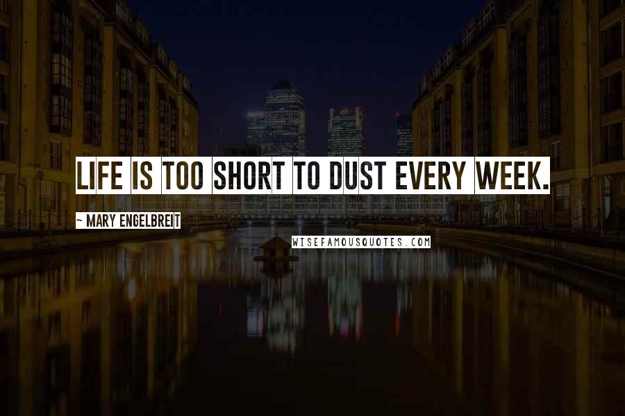 Mary Engelbreit Quotes: Life is too short to dust every week.