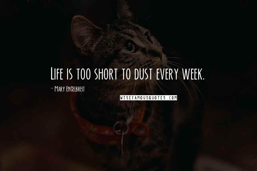 Mary Engelbreit Quotes: Life is too short to dust every week.