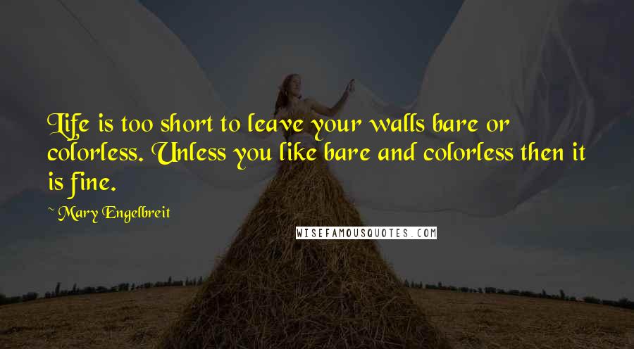Mary Engelbreit Quotes: Life is too short to leave your walls bare or colorless. Unless you like bare and colorless then it is fine.
