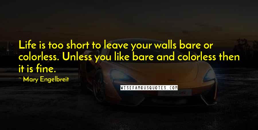 Mary Engelbreit Quotes: Life is too short to leave your walls bare or colorless. Unless you like bare and colorless then it is fine.